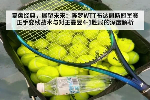 复盘经典,展望未来:陈梦WTT布达佩斯冠军赛正手变线战术与对王曼昱4-1胜局的深度解析