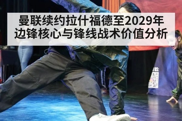 曼联续约拉什福德至2029年边锋核心与锋线战术价值分析