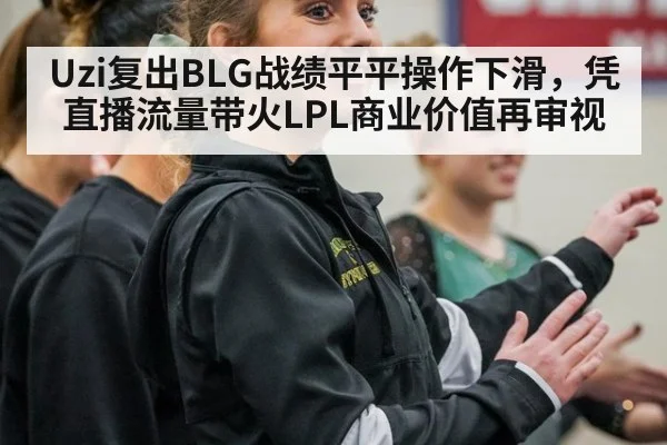 Uzi复出BLG战绩平平操作下滑,凭直播流量带火LPL商业价值再审视