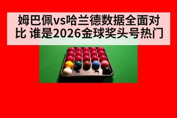 姆巴佩vs哈兰德数据全面对比 谁是2026金球奖头号热门（nine game）